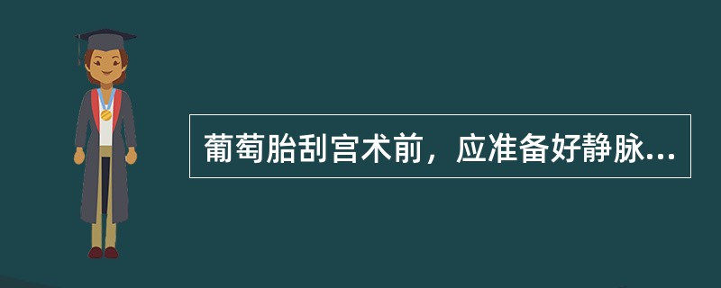 葡萄胎刮宫术前，应准备好静脉通路并配血的理由是（）。