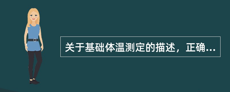 关于基础体温测定的描述，正确的是（）。