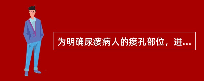 为明确尿瘘病人的瘘孔部位，进行下列检查但应除外（）。