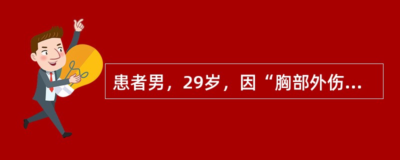 患者男，29岁，因“胸部外伤，胸痛、痰多、呼吸困难、心悸、口渴1h”来诊。查体：