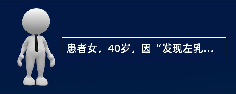 患者女，40岁，因“发现左乳房无痛性肿物1个月”来诊。查体：左侧乳房外上象限触及