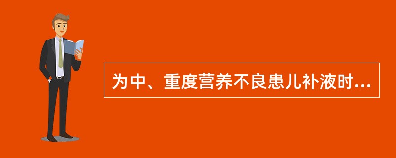 为中、重度营养不良患儿补液时，下列哪项不正确（）。