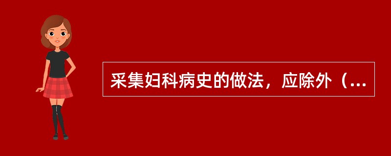 采集妇科病史的做法，应除外（）。
