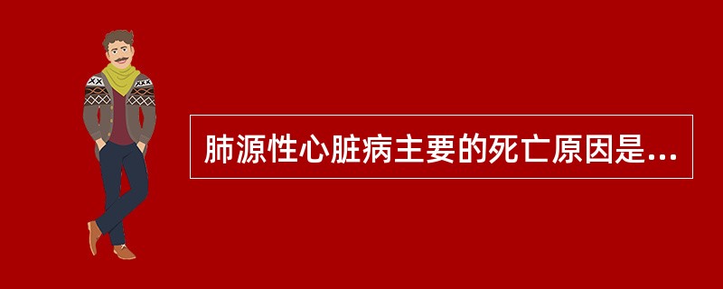 肺源性心脏病主要的死亡原因是（）。