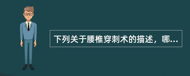 下列关于腰椎穿刺术的描述，哪项错误（）。