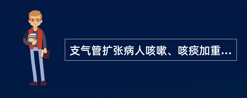 支气管扩张病人咳嗽、咳痰加重的时间是（）。