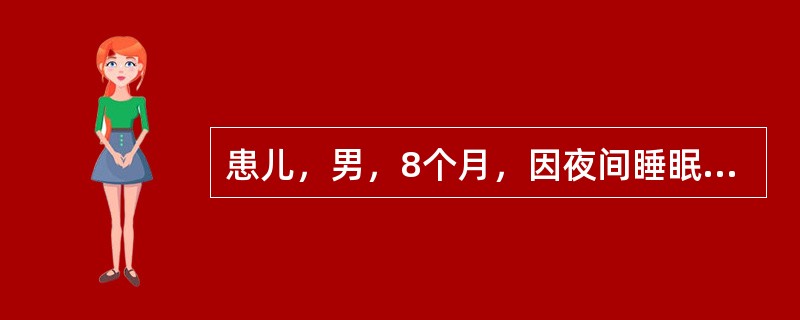 患儿，男，8个月，因夜间睡眠不安、多汁、易激惹就诊，生后人工喂养，至今未加辅食，