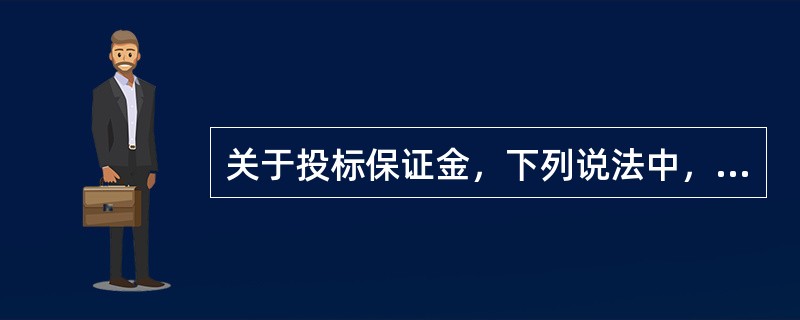 关于投标保证金，下列说法中，正确的有（）。