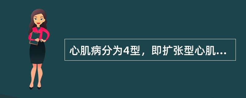 心肌病分为4型，即扩张型心肌病、肥厚型心肌病、限制型心肌病和致心律失常型右室心肌