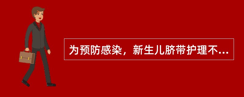 为预防感染，新生儿脐带护理不正确的是（）。