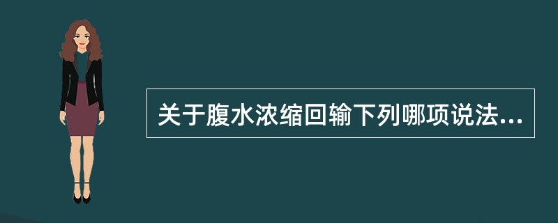 关于腹水浓缩回输下列哪项说法有误（）。