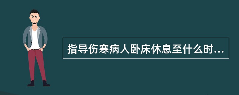 指导伤寒病人卧床休息至什么时间逐渐增加活动量（）。