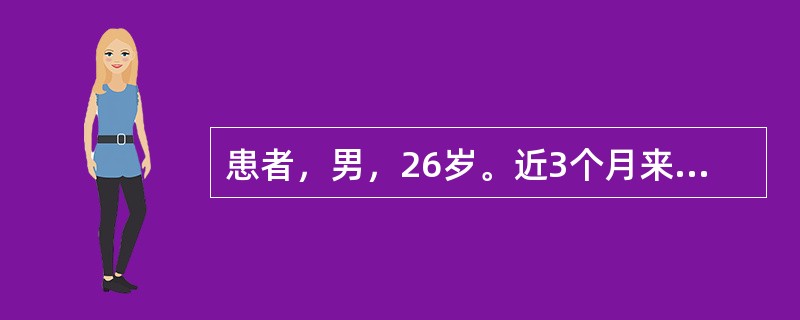 患者，男，26岁。近3个月来无明显原因出现颈部、腋下淋巴结肿大，伴顽固性腹泻，每