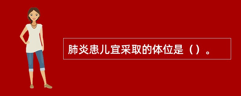 肺炎患儿宜采取的体位是（）。