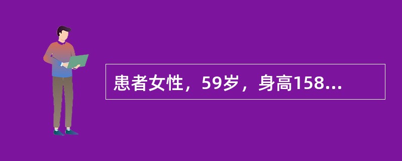 患者女性，59岁，身高158cm，体重40kg。因二尖瓣狭窄和关闭不全，为行二尖