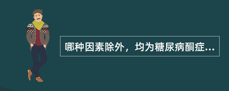 哪种因素除外，均为糖尿病酮症酸中毒诱因（）。