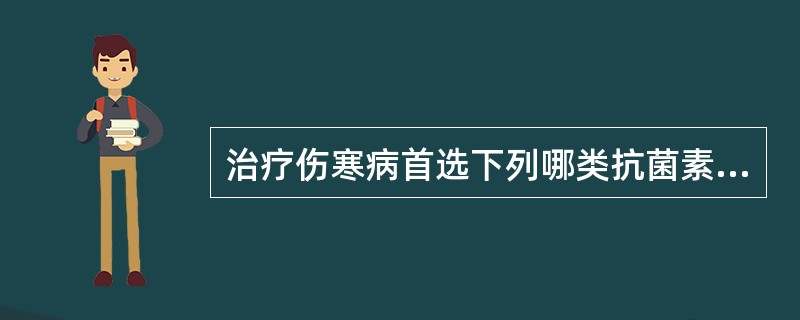 治疗伤寒病首选下列哪类抗菌素（）。