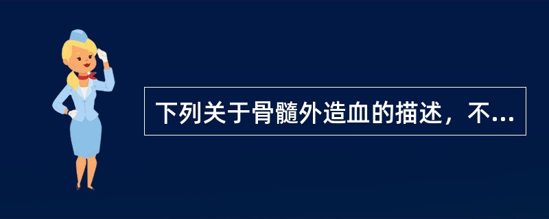 下列关于骨髓外造血的描述，不正确的是（）。