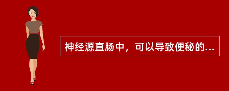 神经源直肠中，可以导致便秘的是哪几项（）