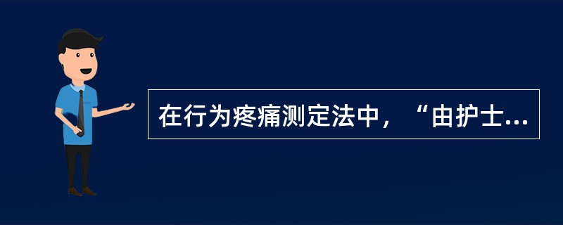 在行为疼痛测定法中，“由护士、患者家属或患者自己对每天不同时段及每日的日常活动出