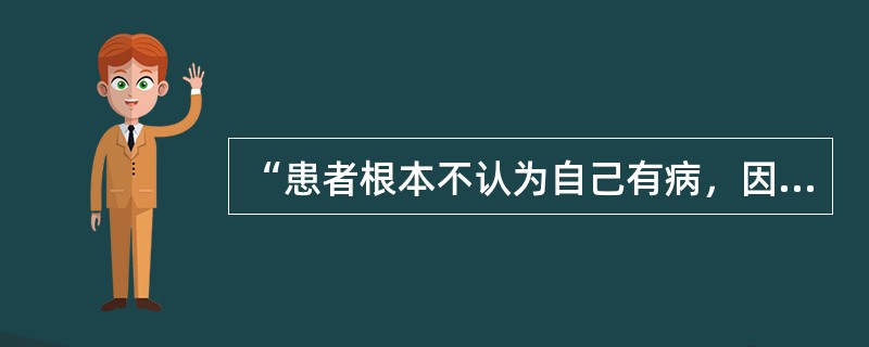 “患者根本不认为自己有病，因而安然自得，对自己不关心，淡漠，反应迟钝”属于身体失