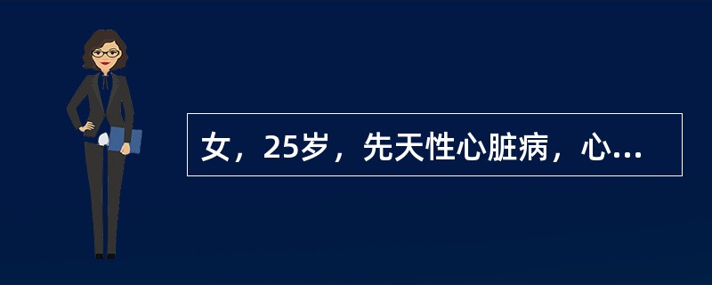 女，25岁，先天性心脏病，心功能Ⅱ级，现妊娠足月入院待产。该病人在整个妊娠分娩过