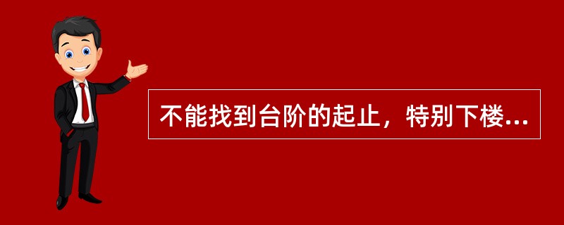 不能找到台阶的起止，特别下楼时，属于（）