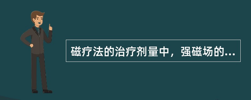 磁疗法的治疗剂量中，强磁场的剂量为（）