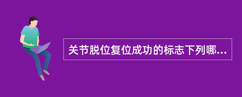 关节脱位复位成功的标志下列哪项叙述错误（）