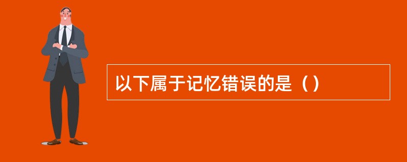 以下属于记忆错误的是（）
