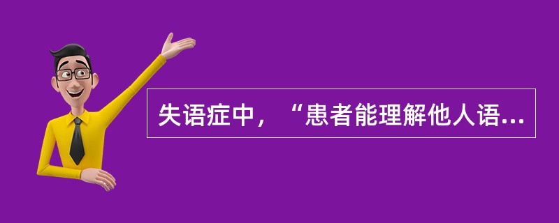 失语症中，“患者能理解他人语言，构音器官的活动并无障碍，有的虽能发音但不能构成语