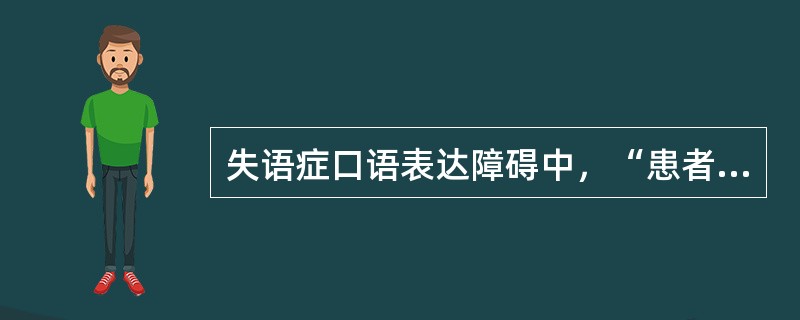 失语症口语表达障碍中，“患者讲出的话不是自己想说的，是一些不正确的替代，是不符合