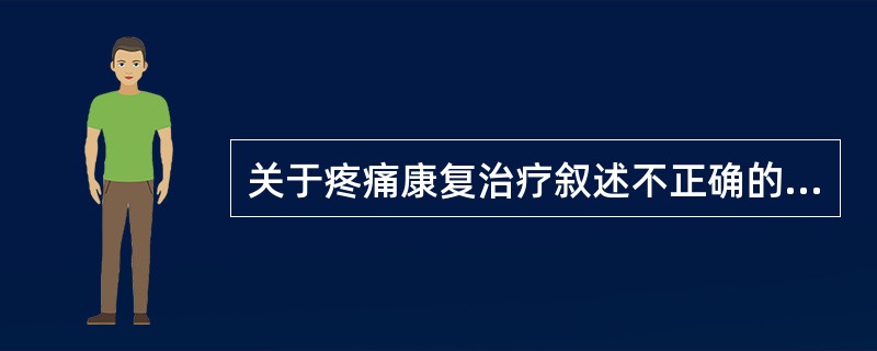 关于疼痛康复治疗叙述不正确的是（）