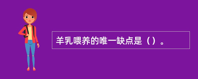 羊乳喂养的唯一缺点是（）。