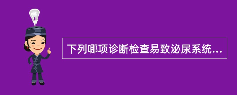 下列哪项诊断检查易致泌尿系统感染（）。