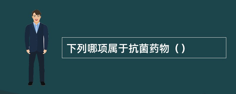 下列哪项属于抗菌药物（）