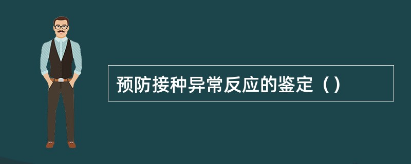 预防接种异常反应的鉴定（）