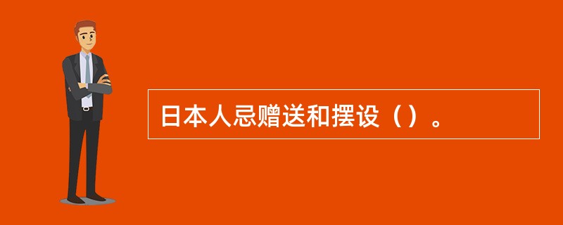 日本人忌赠送和摆设（）。