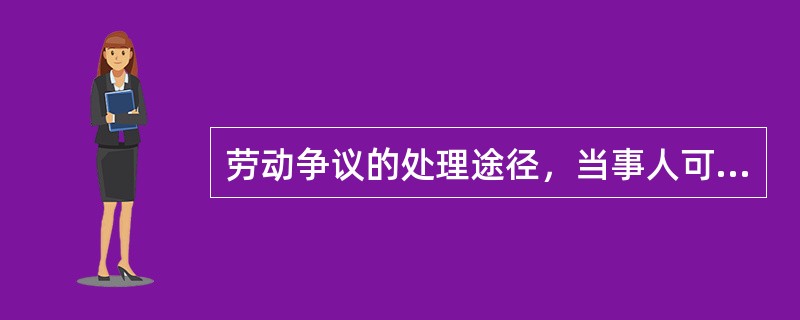 劳动争议的处理途径，当事人可依法提请（）。1、调节2、仲裁3、诉讼4、协商解决