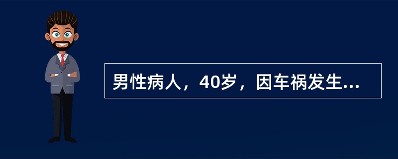 男性病人，40岁，因车祸发生脾破裂、就诊时血压8／4kPa（60／30mmHg）