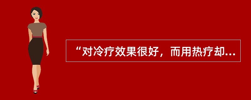 “对冷疗效果很好，而用热疗却会使病情加重”属于（）