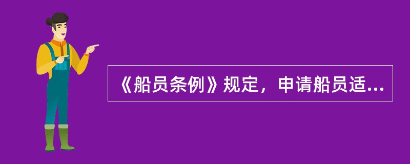 《船员条例》规定，申请船员适任证书，应当具备下列条件：已经取得船员服务薄；符合船