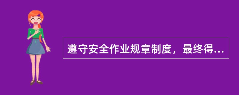 遵守安全作业规章制度，最终得益者是（）.