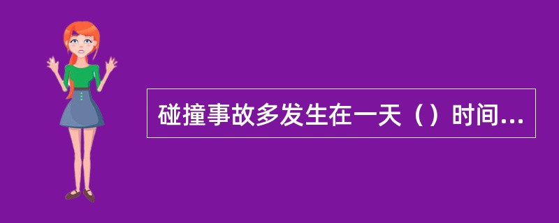 碰撞事故多发生在一天（）时间内。