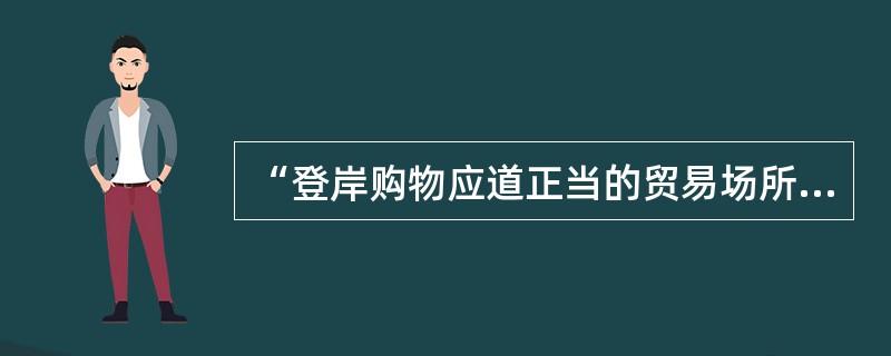 “登岸购物应道正当的贸易场所，不得捡拾、偷拿任何物品和以物换物”是船员的涉外纪律