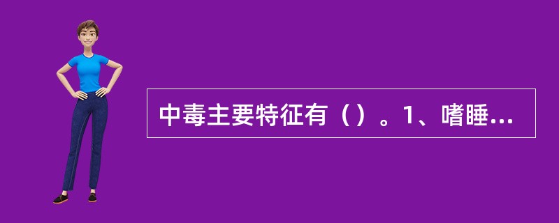 中毒主要特征有（）。1、嗜睡、感觉迟钝2、运动失调、幻觉3、妄想、定向障碍