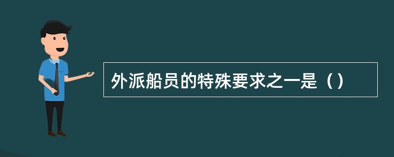 外派船员的特殊要求之一是（）