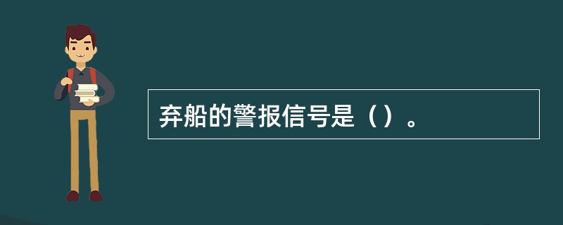 弃船的警报信号是（）。