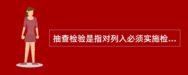 抽查检验是指对列入必须实施检验的进出口商品目录内的进出口商品进行检验的一种方式（