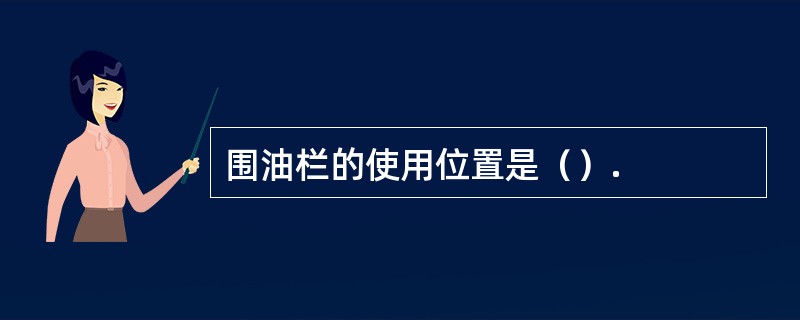 围油栏的使用位置是（）.